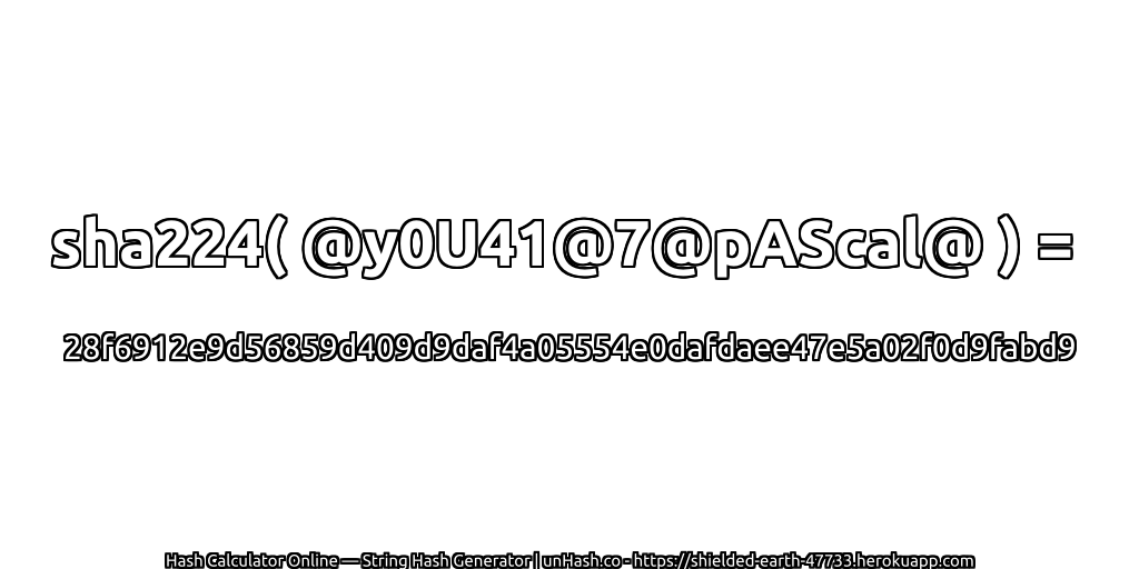 sha224( @y0U41@7@pAScal@ ) = 28f6912e9d56859d409d9daf4a05554e0dafdaee47e5a02f0d9fabd9 | unHash.co