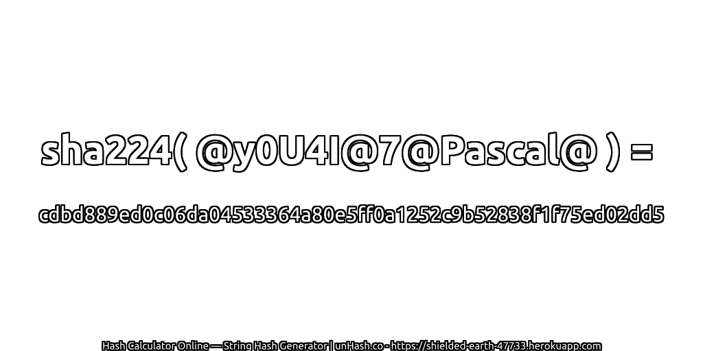 sha224( @y0U4I@7@Pascal@ ) = cdbd889ed0c06da04533364a80e5ff0a1252c9b52838f1f75ed02dd5 | unHash.co
