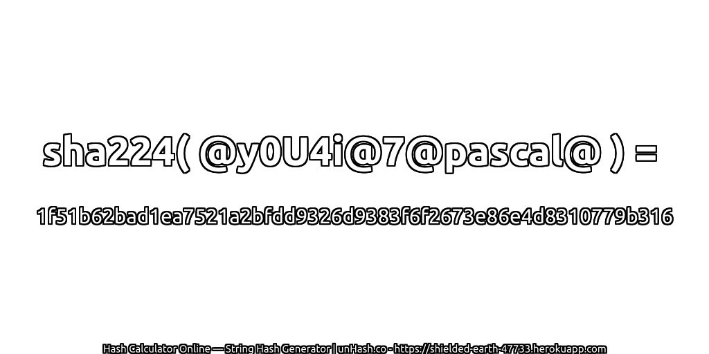 sha224( @y0U4i@7@pascal@ ) = 1f51b62bad1ea7521a2bfdd9326d9383f6f2673e86e4d8310779b316 | unHash.co