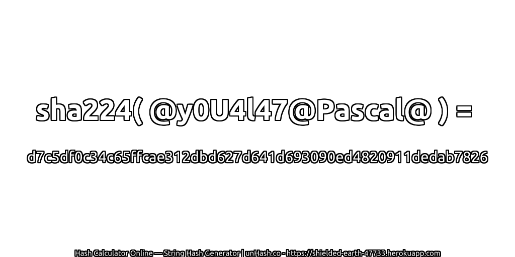 sha224( @y0U4l47@Pascal@ ) = d7c5df0c34c65ffcae312dbd627d641d693090ed4820911dedab7826 | unHash.co