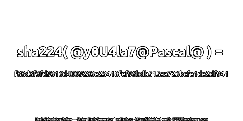 sha224( @y0U4la7@Pascal@ ) = f88d3f3fd9316d4009283e23418fef96bdb515aa726bcfe1de2df941 | unHash.co