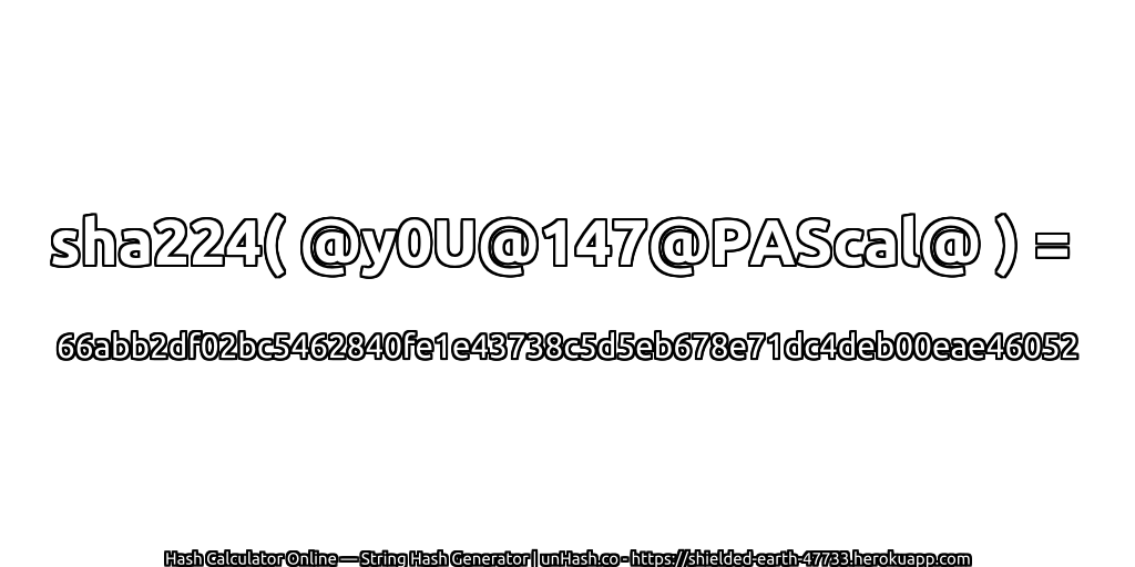 sha224( @y0U@147@PAScal@ ) = 66abb2df02bc5462840fe1e43738c5d5eb678e71dc4deb00eae46052 | unHash.co