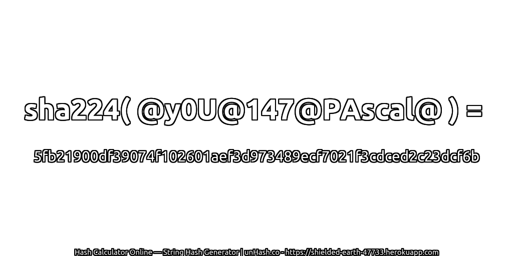 sha224( @y0U@147@PAscal@ ) = 5fb21900df39074f102601aef3d973489ecf7021f3cdced2c23dcf6b | unHash.co
