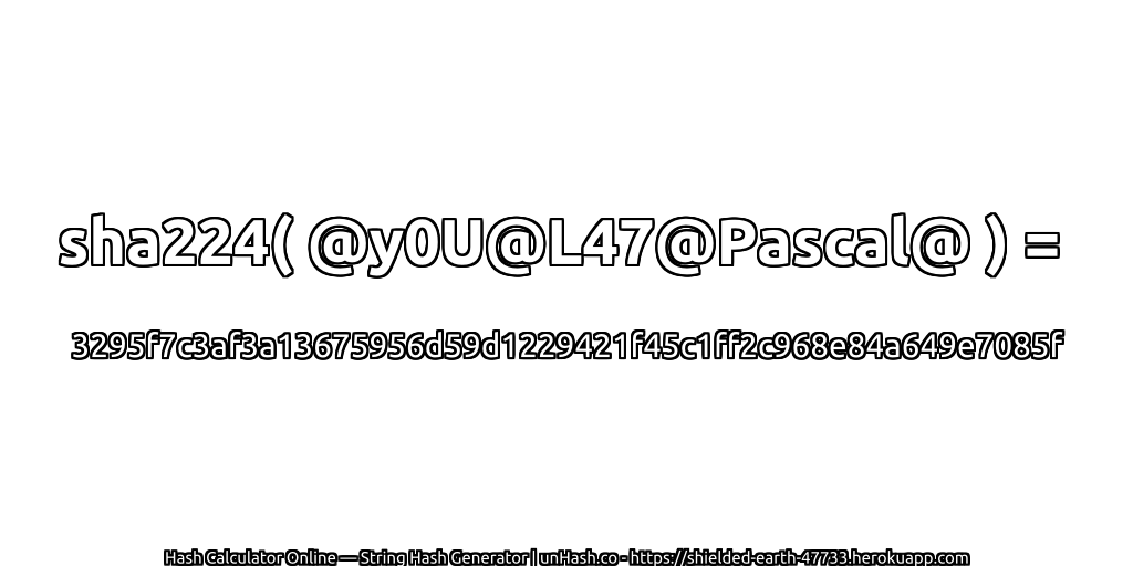 sha224( @y0U@L47@Pascal@ ) = 3295f7c3af3a13675956d59d1229421f45c1ff2c968e84a649e7085f | unHash.co