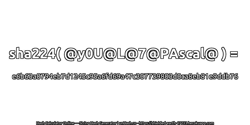 sha224( @y0U@L@7@PAscal@ ) = e6b63a0794eb7d1245c95a6fd69a47c307739803d0ca8eb81e9ddb76 | unHash.co