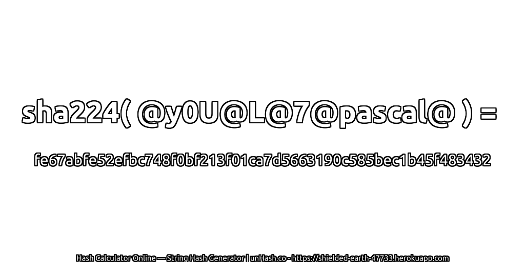 sha224( @y0U@L@7@pascal@ ) = fe67abfe52efbc748f0bf213f01ca7d5663190c585bec1b45f483432 | unHash.co