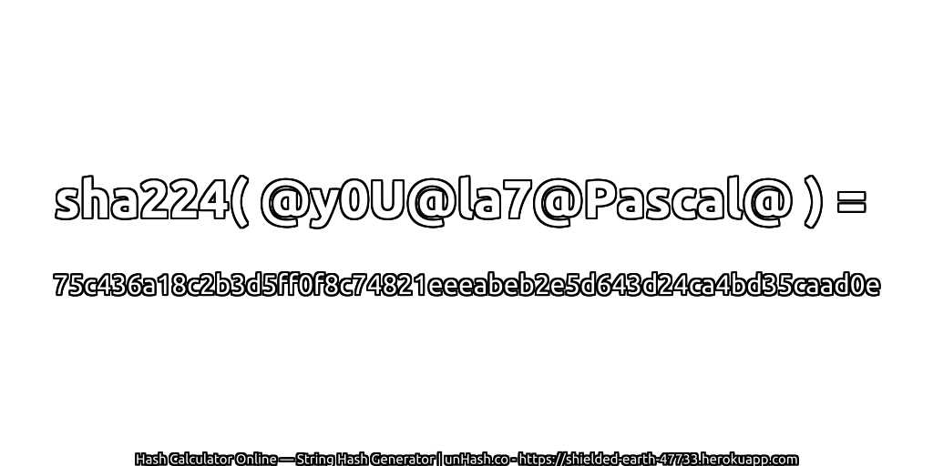 sha224( @y0U@la7@Pascal@ ) = 75c436a18c2b3d5ff0f8c74821eeeabeb2e5d643d24ca4bd35caad0e | unHash.co