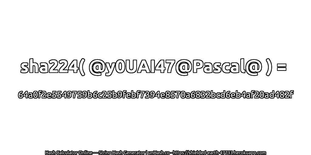 sha224( @y0UAI47@Pascal@ ) = 64a0f2e5549759b6c25b9febf7394e8570a6832bcd6eb4af20ad482f | unHash.co