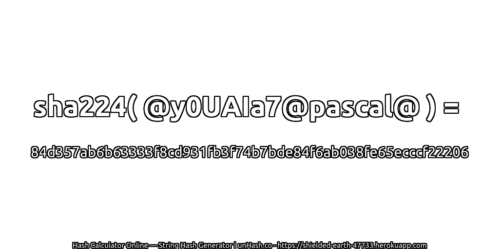 sha224( @y0UAIa7@pascal@ ) = 84d357ab6b63333f8cd931fb3f74b7bde84f6ab038fe65ecccf22206 | unHash.co
