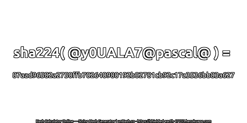 sha224( @y0UALA7@pascal@ ) = 87aad96582a2750ffb702640980192b02781cb92c17a3536bb83a627 | unHash.co