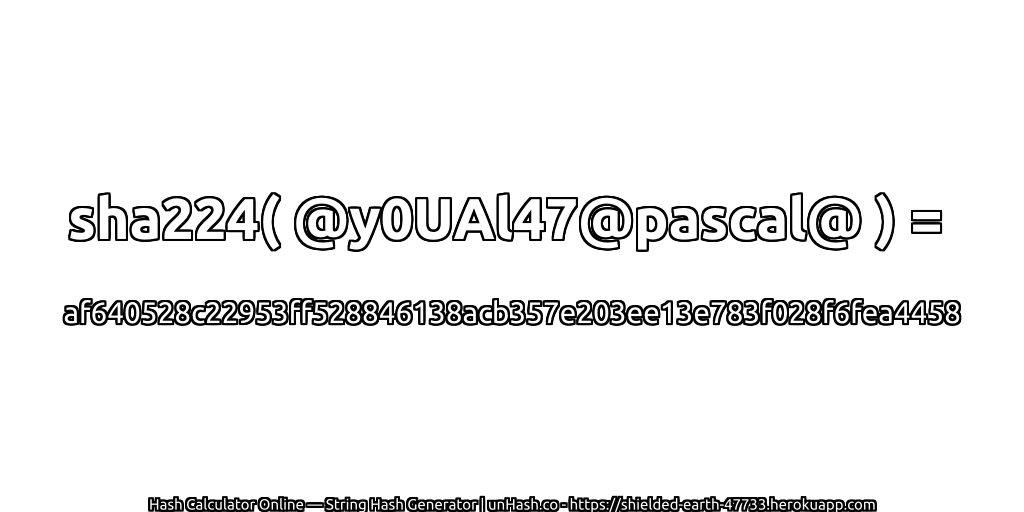 sha224( @y0UAl47@pascal@ ) = af640528c22953ff528846138acb357e203ee13e783f028f6fea4458 | unHash.co
