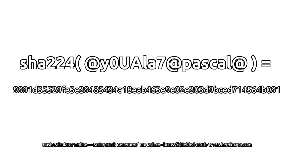 sha224( @y0UAla7@pascal@ ) = 9991d35529fe3e39485434a18eab463e9e02e303d9bced714564b091 | unHash.co