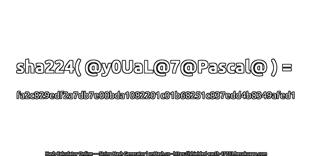 sha224( @y0UaL@7@Pascal@ ) = fa2c829edf2a7db7e00bda1082201c01b68251c837edd4b8349afed1 | unHash.co