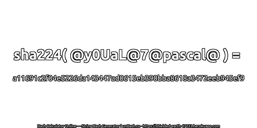 sha224( @y0UaL@7@pascal@ ) = a11691c2f04e5226da143447ad0615eb390bba8618a3472eeb945ef9 | unHash.co