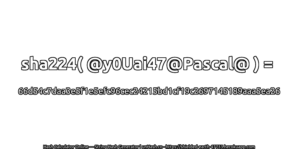 sha224( @y0Uai47@Pascal@ ) = 66d54c7daa3e5f1e5efc96cec24215bd1cf19c2697145189aaa5ea26 | unHash.co
