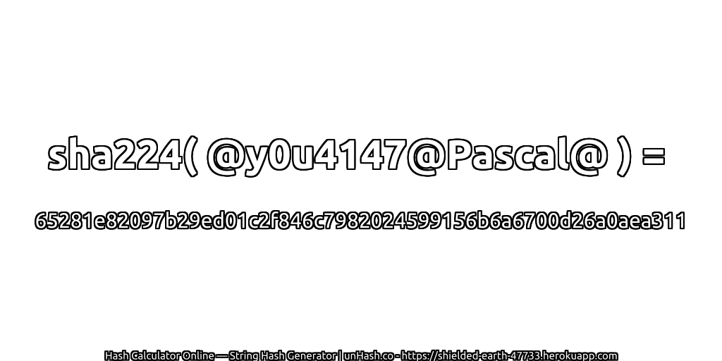 sha224( @y0u4147@Pascal@ ) = 65281e82097b29ed01c2f846c7982024599156b6a6700d26a0aea311 | unHash.co
