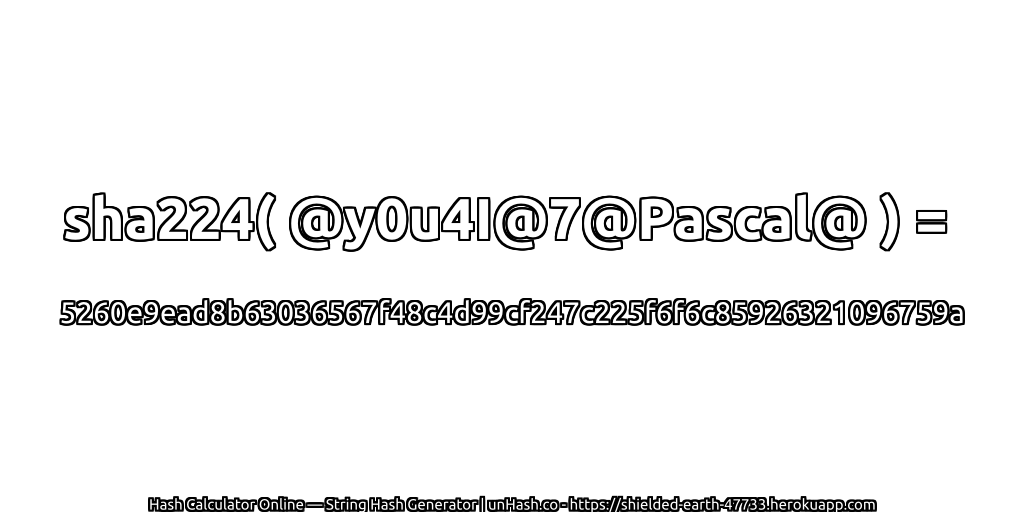sha224( @y0u4I@7@Pascal@ ) = 5260e9ead8b63036567f48c4d99cf247c225f6f6c85926321096759a | unHash.co