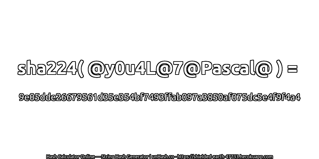 sha224( @y0u4L@7@Pascal@ ) = 9e05dde26679561d35e354bf7493ffab097a3850af075dc5e4f9f4a4 | unHash.co