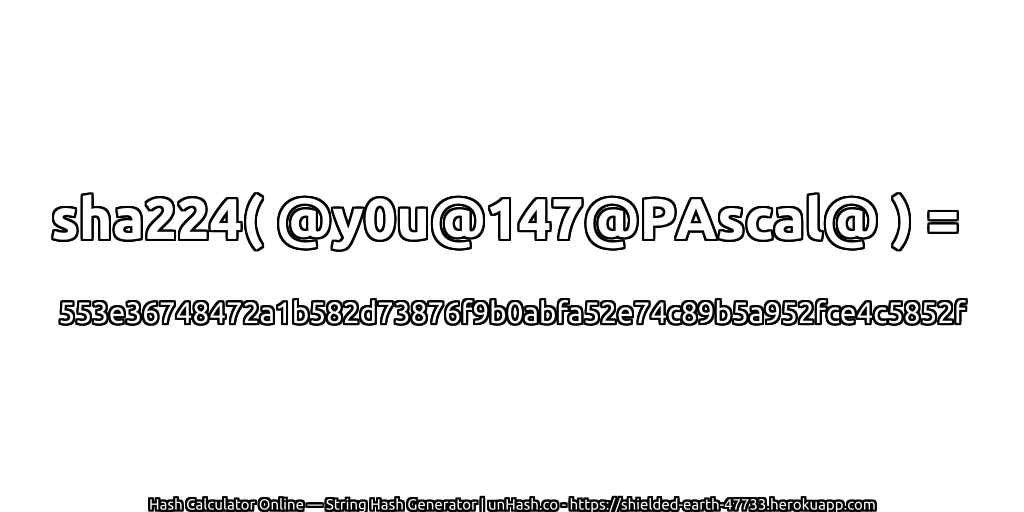 sha224( @y0u@147@PAscal@ ) = 553e36748472a1b582d73876f9b0abfa52e74c89b5a952fce4c5852f | unHash.co