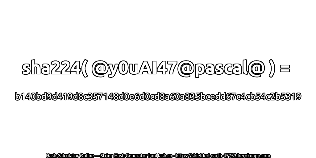 sha224( @y0uAI47@pascal@ ) = b140bd9d419d8c357148d0e6d0cd8a60a835bcedd67c4cb54c2b5319 | unHash.co