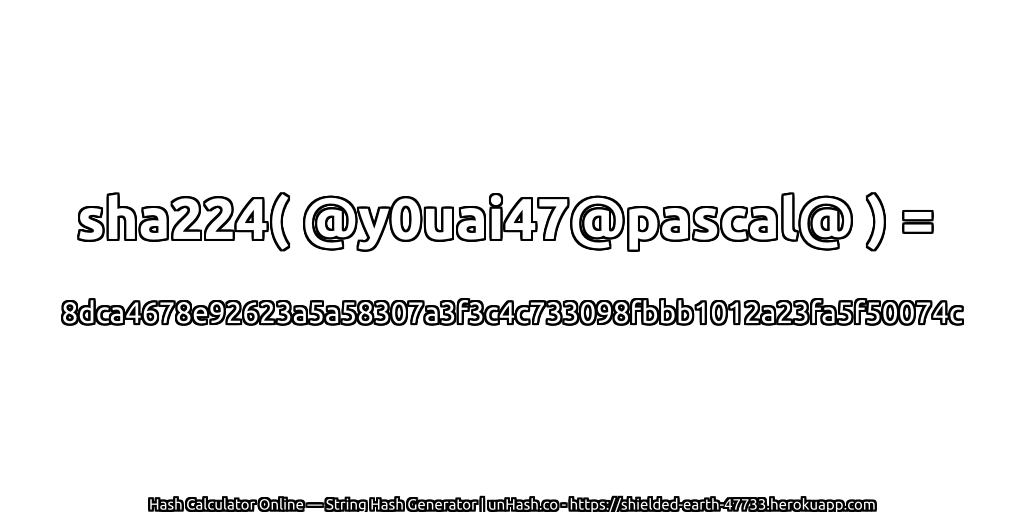 sha224( @y0uai47@pascal@ ) = 8dca4678e92623a5a58307a3f3c4c733098fbbb1012a23fa5f50074c | unHash.co