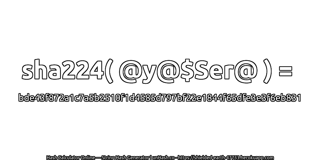 sha224( @y@$Ser@ ) = bde43f872a1c7a5b2510f1d4585d797bf22e1844f65dfe3e3f6eb831 | unHash.co