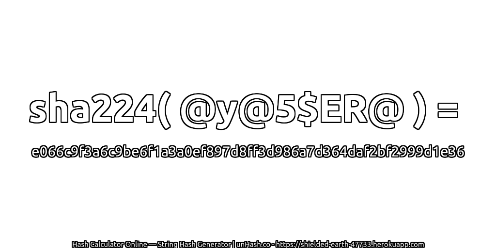 sha224( @y@5$ER@ ) = e066c9f3a6c9be6f1a3a0ef897d8ff3d986a7d364daf2bf2999d1e36 | unHash.co