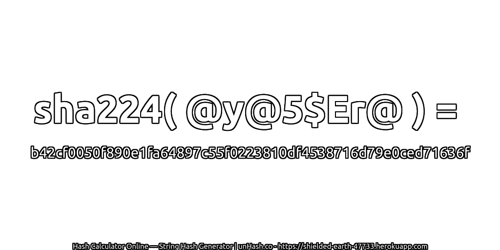 sha224( @y@5$Er@ ) = b42cf0050f890e1fa64897c55f0223810df4538716d79e0ced71636f | unHash.co