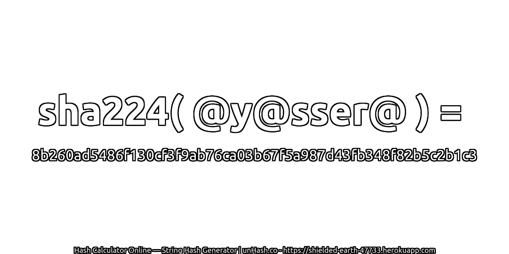 sha224( @y@sser@ ) = 8b260ad5486f130cf3f9ab76ca03b67f5a987d43fb348f82b5c2b1c3 | unHash.co
