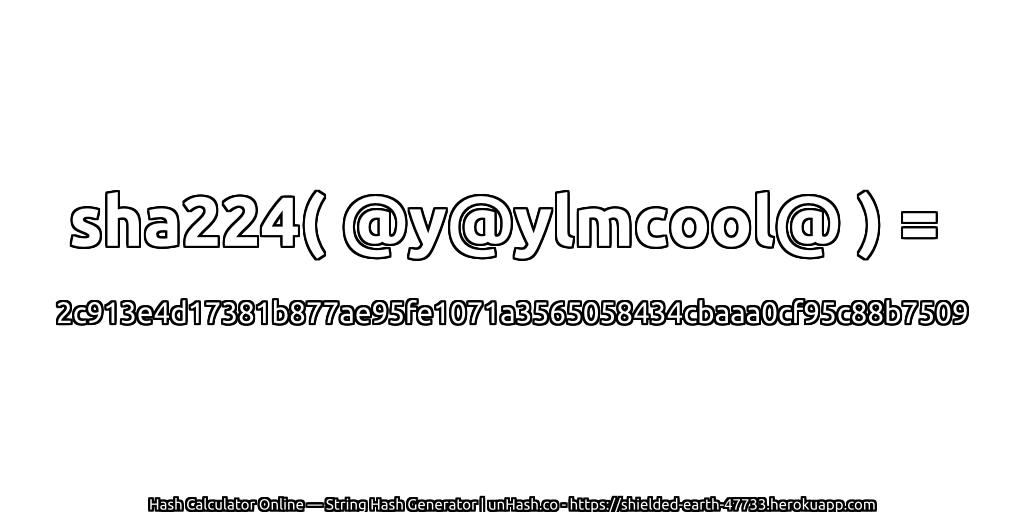 sha224( @y@ylmcool@ ) = 2c913e4d17381b877ae95fe1071a3565058434cbaaa0cf95c88b7509 | unHash.co