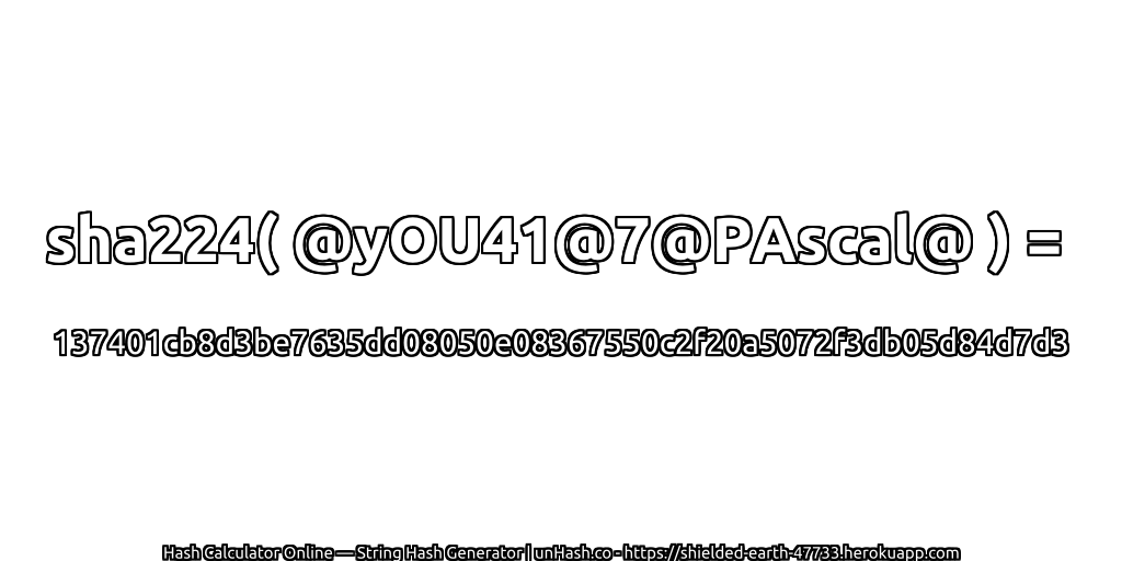 sha224( @yOU41@7@PAscal@ ) = 137401cb8d3be7635dd08050e08367550c2f20a5072f3db05d84d7d3 | unHash.co