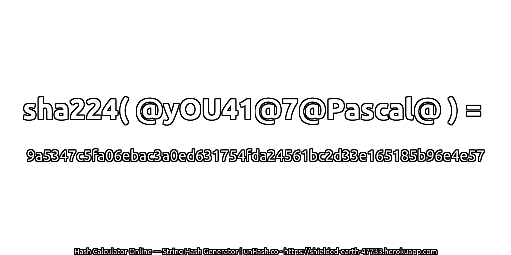 sha224( @yOU41@7@Pascal@ ) = 9a5347c5fa06ebac3a0ed631754fda24561bc2d33e165185b96e4e57 | unHash.co