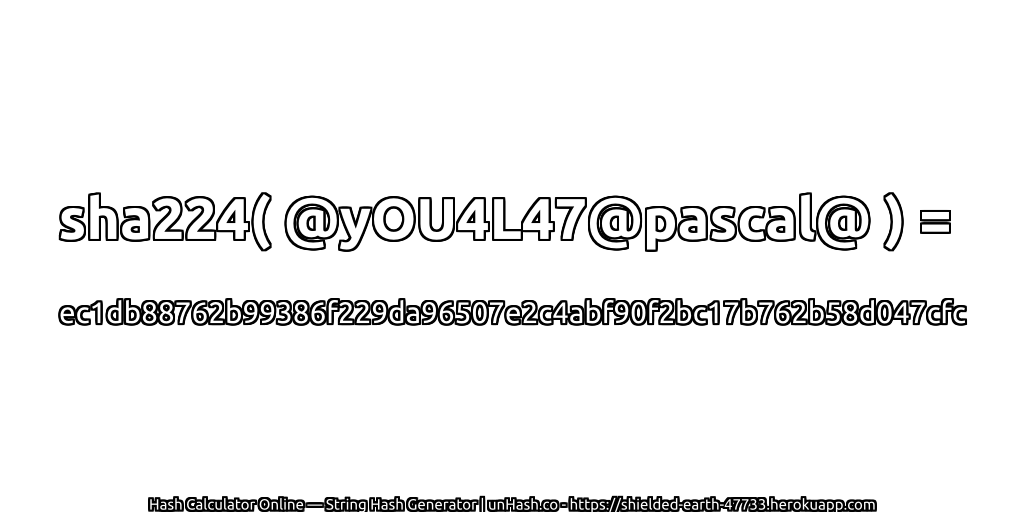 sha224( @yOU4L47@pascal@ ) = ec1db88762b99386f229da96507e2c4abf90f2bc17b762b58d047cfc | unHash.co