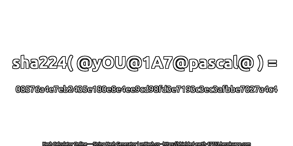 sha224( @yOU@1A7@pascal@ ) = 08576a4e7eb2435e180e8e4ee9cd98fd3e7193c3ec3afbbe7027a4c4 | unHash.co