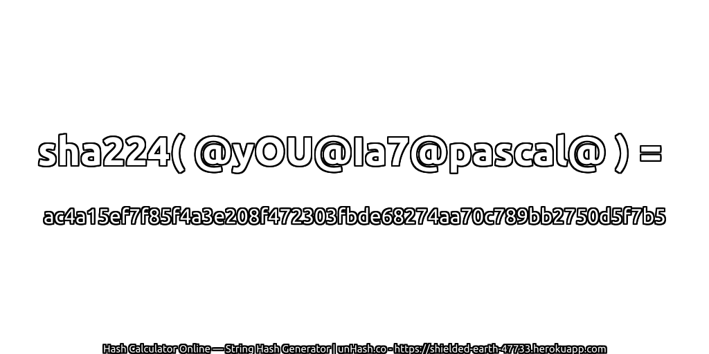 sha224( @yOU@Ia7@pascal@ ) = ac4a15ef7f85f4a3e208f472303fbde68274aa70c789bb2750d5f7b5 | unHash.co