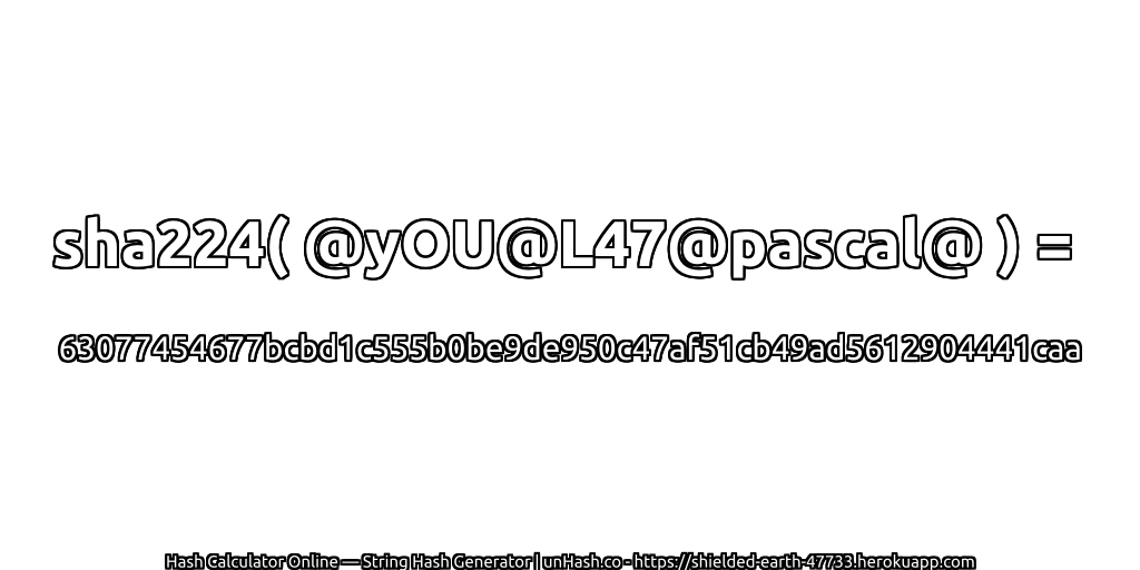 sha224( @yOU@L47@pascal@ ) = 63077454677bcbd1c555b0be9de950c47af51cb49ad5612904441caa | unHash.co
