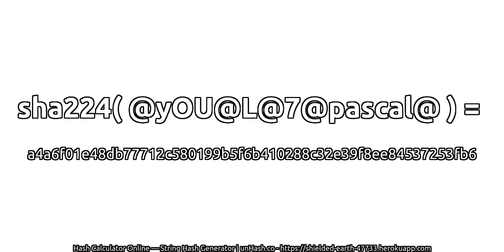 sha224( @yOU@L@7@pascal@ ) = a4a6f01e48db77712c580199b5f6b410288c32e39f8ee84537253fb6 | unHash.co