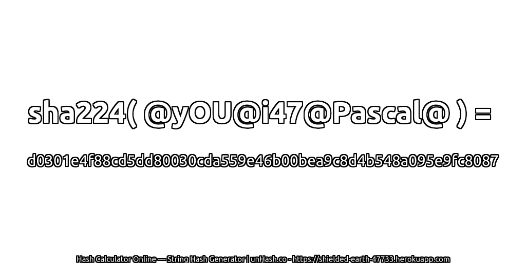 sha224( @yOU@i47@Pascal@ ) = d0301e4f88cd5dd80030cda559e46b00bea9c8d4b548a095e9fc8087 | unHash.co
