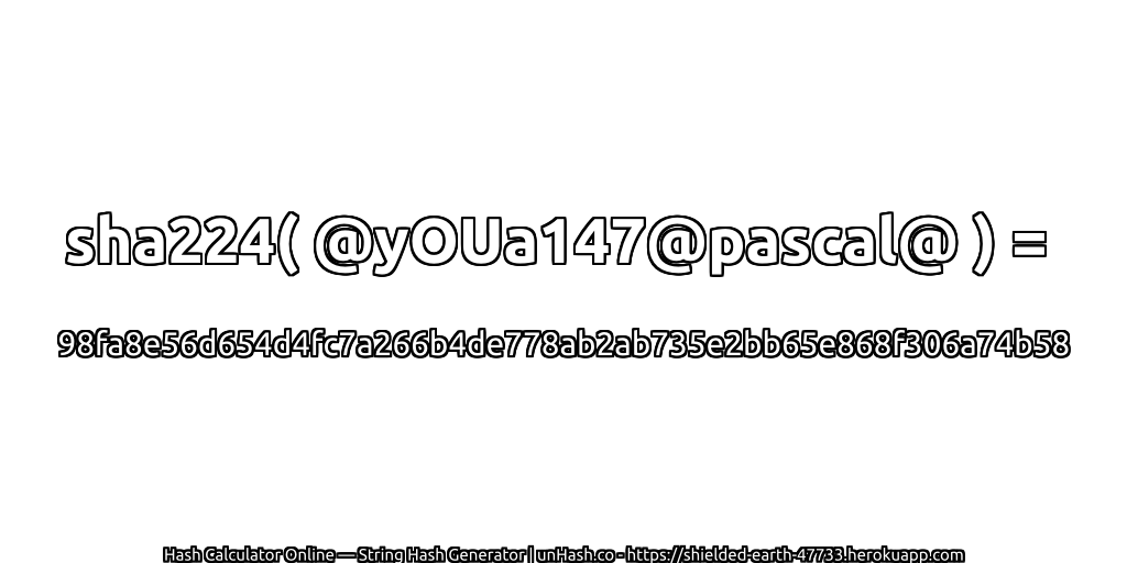 sha224( @yOUa147@pascal@ ) = 98fa8e56d654d4fc7a266b4de778ab2ab735e2bb65e868f306a74b58 | unHash.co