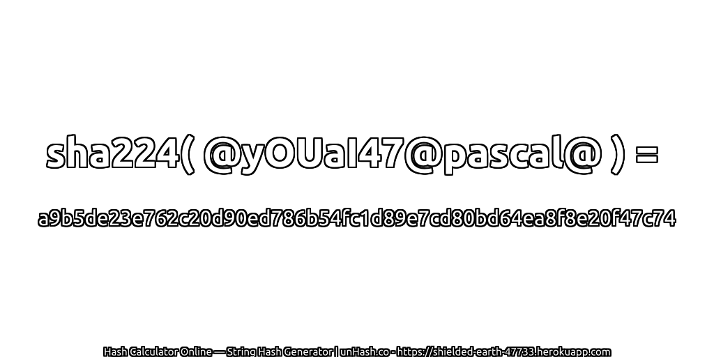 sha224( @yOUaI47@pascal@ ) = a9b5de23e762c20d90ed786b54fc1d89e7cd80bd64ea8f8e20f47c74 | unHash.co