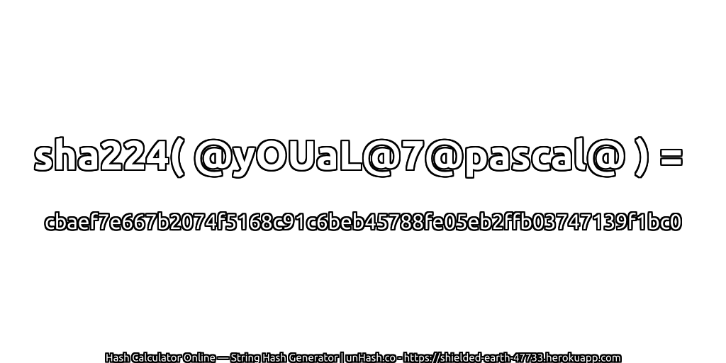 sha224( @yOUaL@7@pascal@ ) = cbaef7e667b2074f5168c91c6beb45788fe05eb2ffb03747139f1bc0 | unHash.co
