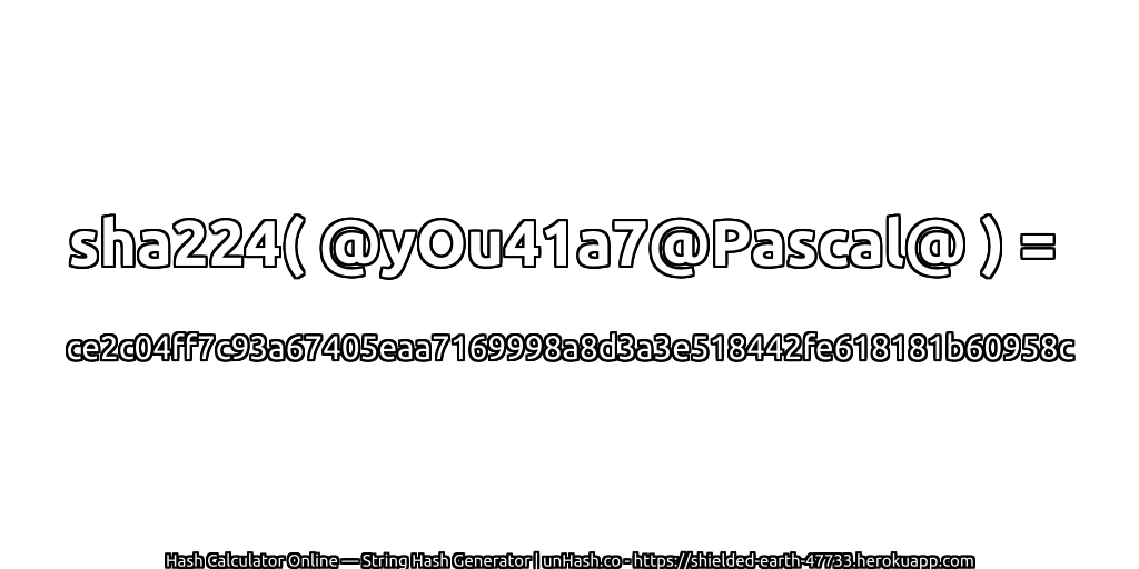 sha224( @yOu41a7@Pascal@ ) = ce2c04ff7c93a67405eaa7169998a8d3a3e518442fe618181b60958c | unHash.co