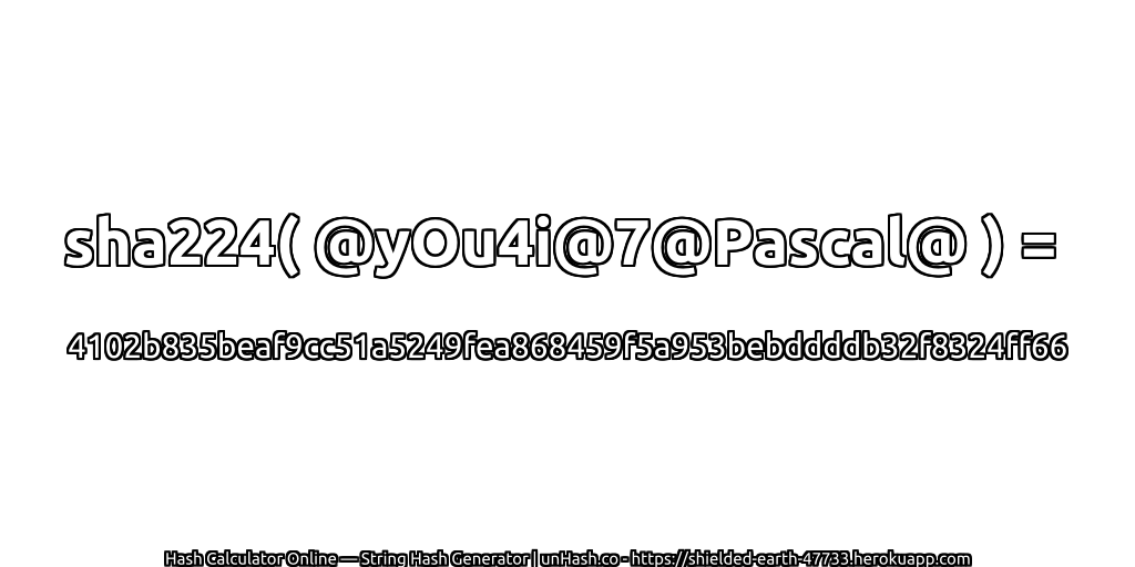 sha224( @yOu4i@7@Pascal@ ) = 4102b835beaf9cc51a5249fea868459f5a953bebddddb32f8324ff66 | unHash.co