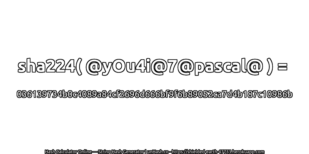 sha224( @yOu4i@7@pascal@ ) = 036139734b0c4089a84cf2696d666bf9f6b89052ca7d4b187c10986b | unHash.co