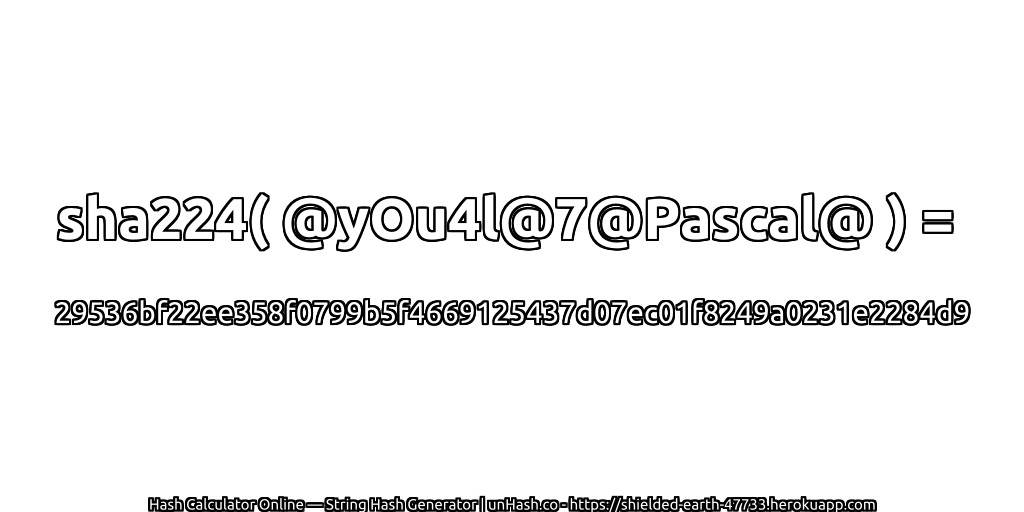 sha224( @yOu4l@7@Pascal@ ) = 29536bf22ee358f0799b5f4669125437d07ec01f8249a0231e2284d9 | unHash.co