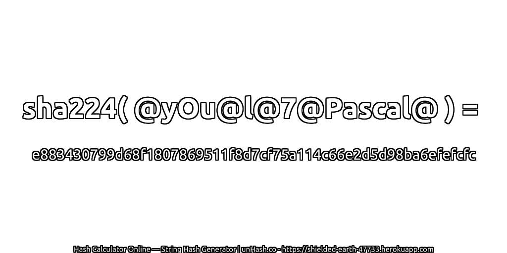 sha224( @yOu@l@7@Pascal@ ) = e883430799d68f1807869511f8d7cf75a114c66e2d5d98ba6efefcfc | unHash.co