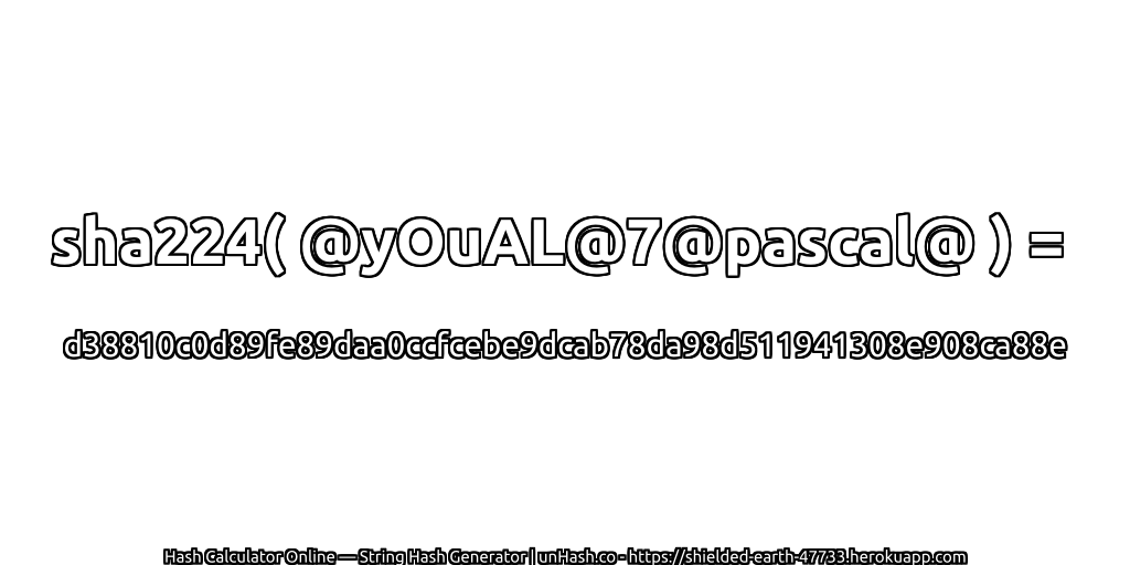 sha224( @yOuAL@7@pascal@ ) = d38810c0d89fe89daa0ccfcebe9dcab78da98d511941308e908ca88e | unHash.co