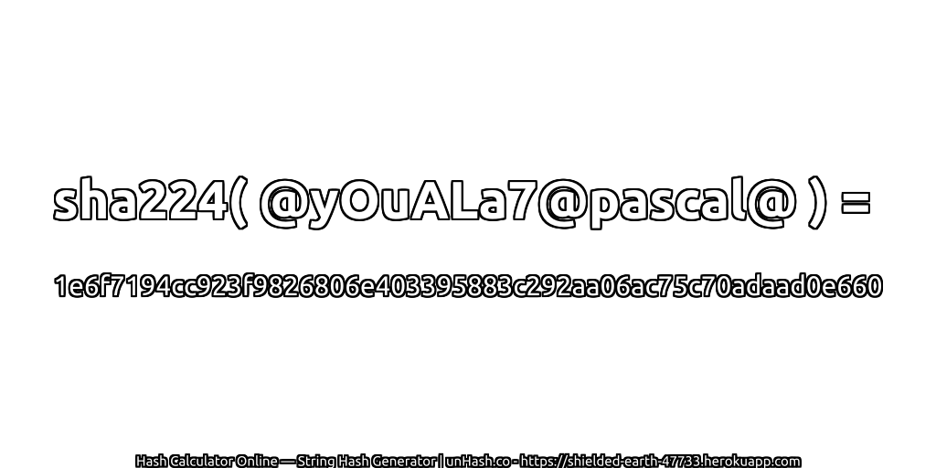 sha224( @yOuALa7@pascal@ ) = 1e6f7194cc923f9826806e403395883c292aa06ac75c70adaad0e660 | unHash.co