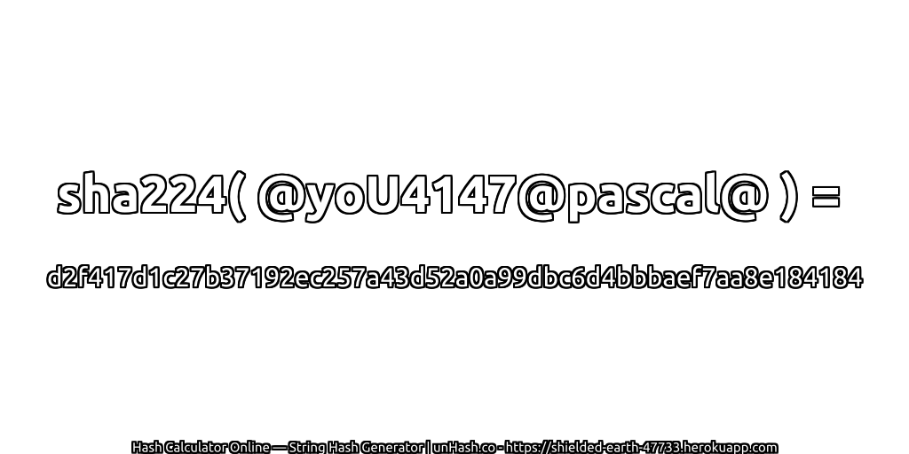 sha224( @yoU4147@pascal@ ) = d2f417d1c27b37192ec257a43d52a0a99dbc6d4bbbaef7aa8e184184 | unHash.co