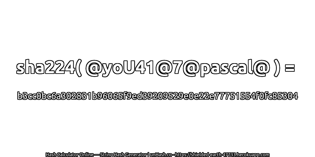 sha224( @yoU41@7@pascal@ ) = b3cc0bc6a302831b96065f9ed39209529e0e22e77751554f0fc85304 | unHash.co